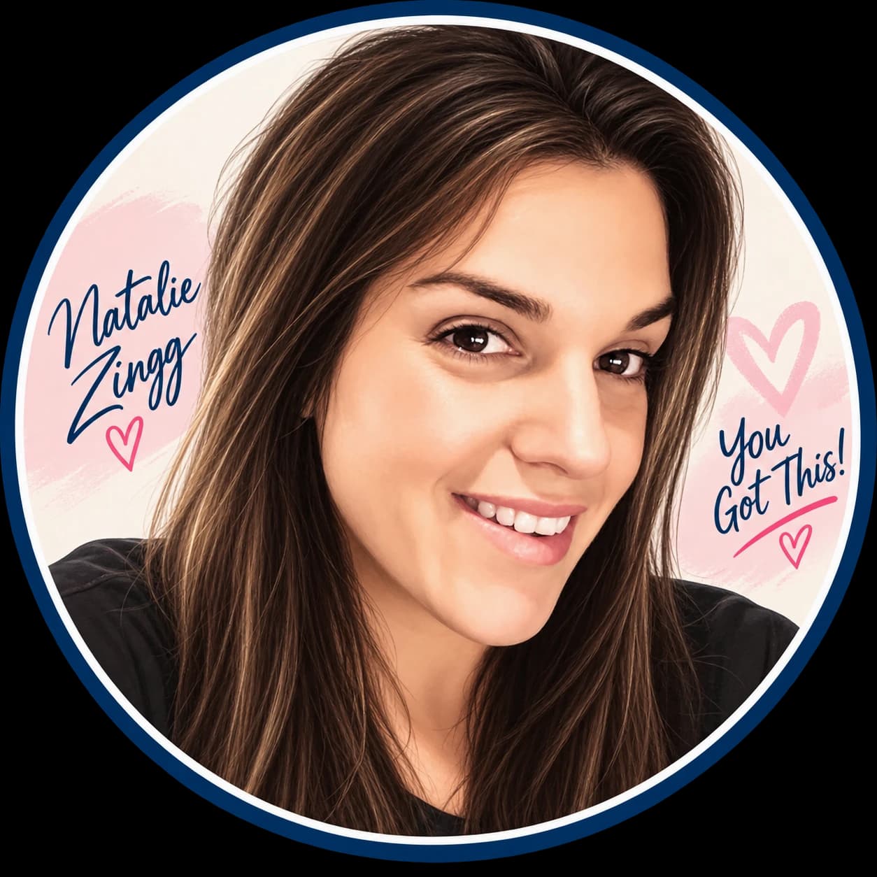 Natalie Zingg, smiling, in a circular navy frame. Her name is hand-lettered on the left beside a pink heart, and the words “You Got This!” on the right beneath a second heart.